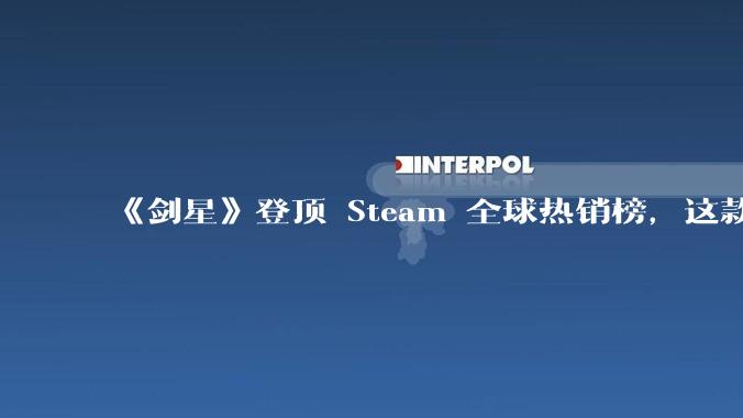 《剑星》登顶 Steam 全球热销榜，这款游戏为什么能收到如此好的市场反馈？